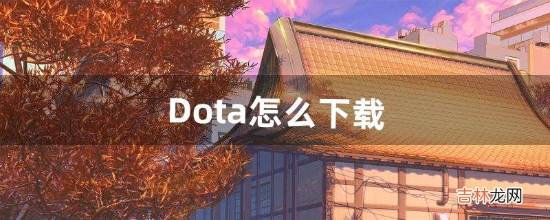 Dota怎么下载（dota专门下载的网站)