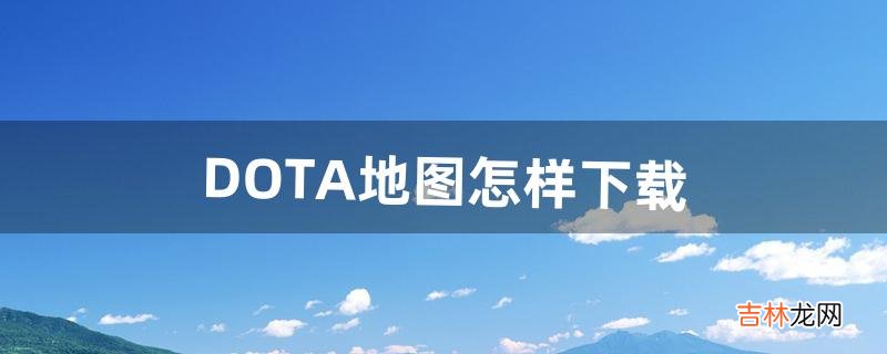 DOTA地图怎样下载（dota在哪个网站上下载)