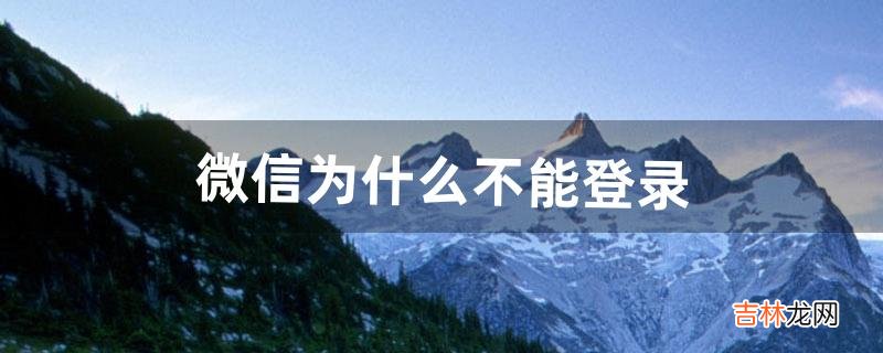 微信为什么不能登录(微信登录失败出现3-1是什么意思)