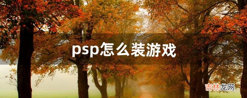 psp怎么装游戏(psp游戏机游戏大全)