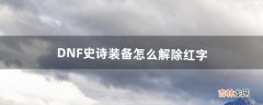 DNF史诗装备怎么解除红字（dnf红字装备如何去除)