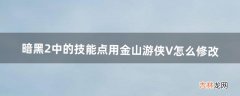 暗黑2中的技能点用金山游侠V怎么修改（暗黑2怎么修改等级和技能点)