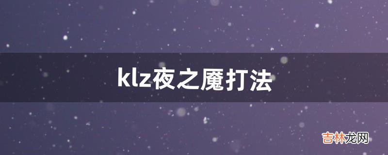 klz夜之魇打法（klz任务详细教程)