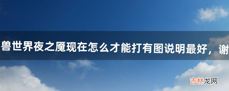 魔兽世界夜之魇现在怎么才能打?有图说明最好,谢谢