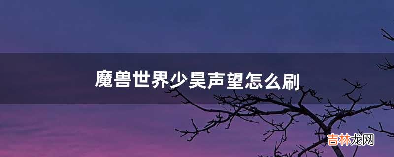 魔兽世界少昊声望怎么刷(魔兽世界声望速刷教学)