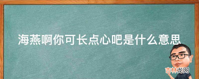 海燕啊你可长点心吧是什么意思?