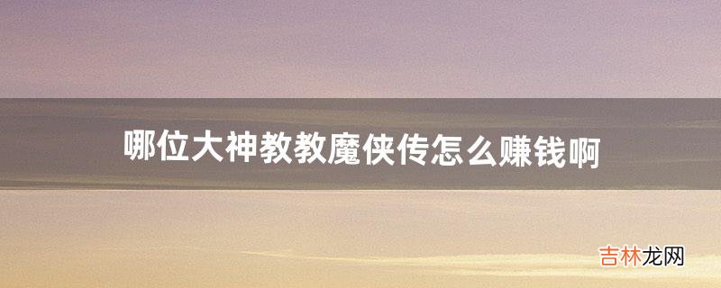 哪位大神教教魔侠传怎么赚钱啊（魔侠传怎么练级)