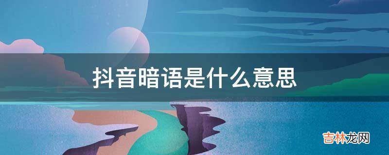 抖音暗语是什么意思?