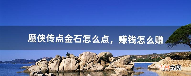 魔侠传点金石怎么点,赚钱怎么赚(魔侠传90级怎么赚钱)