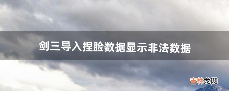 剑三导入捏脸数据显示非法数据(剑三捏脸推荐)