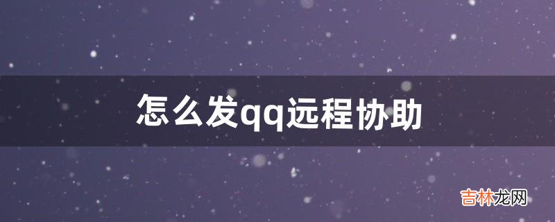 怎么发qq远程协助（qq远程协助自动拒绝)