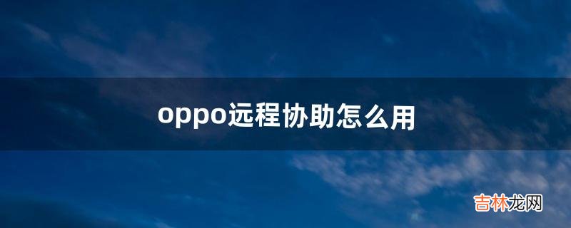 oppo远程协助怎么用（oppo远程守护怎么找不到了)