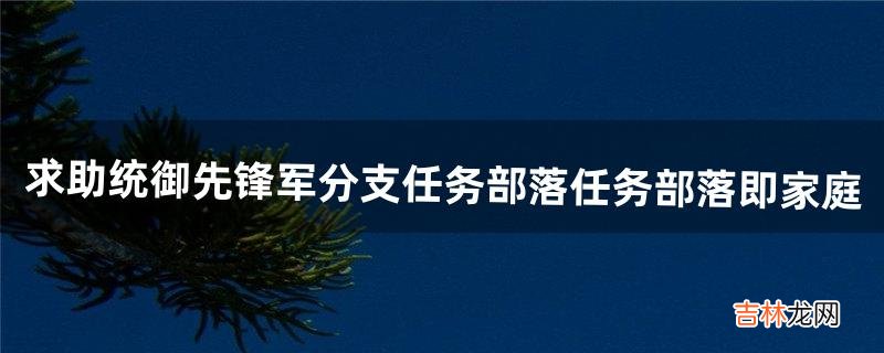 求助:统御先锋军分支任务部落任务部落即家庭