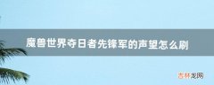 魔兽世界夺日者先锋军的声望怎么刷（夺日者先锋军声望攻略)