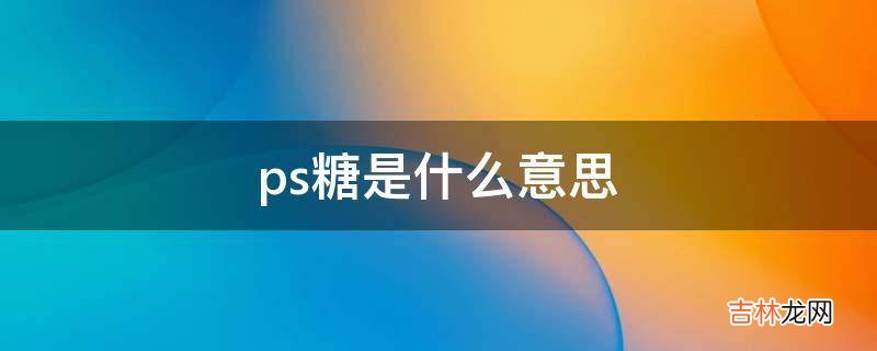 ps糖是什么意思?