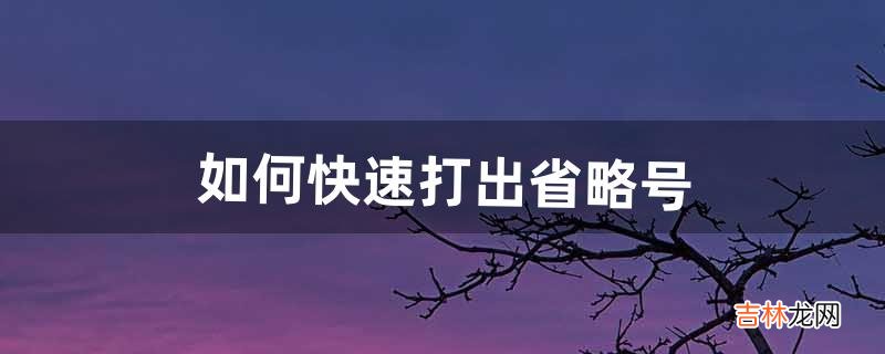 如何快速打出省略号“……”(如何打出省略号在电脑上)