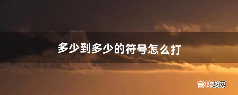 多少到多少的符号怎么打（100种稀有符号)