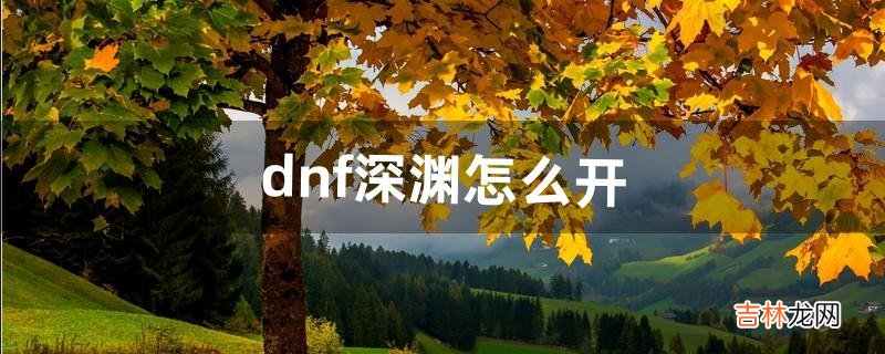 dnf深渊怎么开（dnf帮刷深渊去哪里接单)