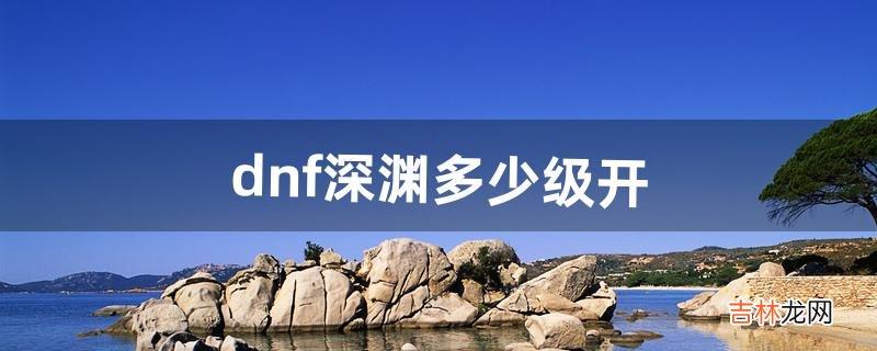 dnf深渊多少级开（dnf100级深渊在哪里进入)