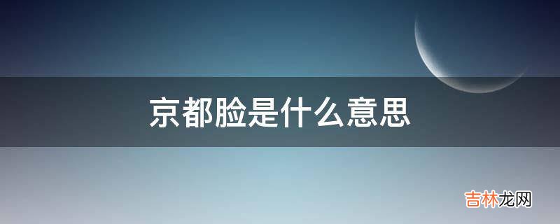 京都脸是什么意思?
