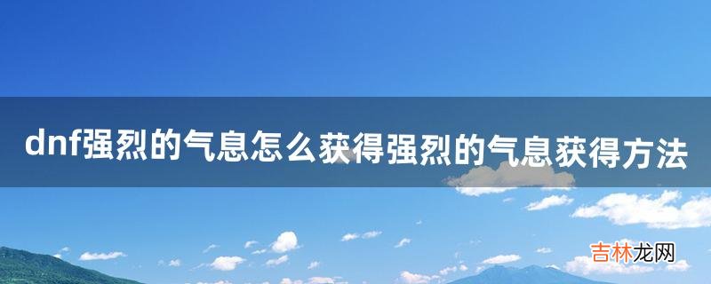 dnf强烈的气息怎么获得强烈的气息获得方法