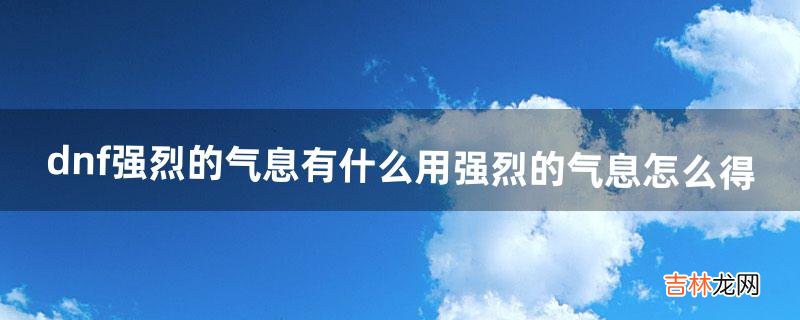 dnf强烈的气息有什么用强烈的气息怎么得