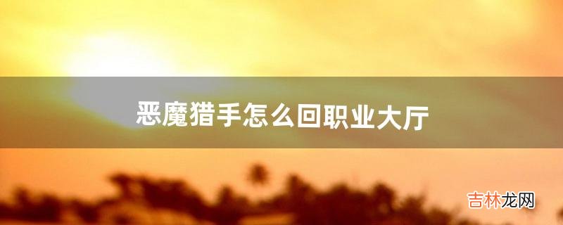 恶魔猎手怎么回职业大厅（恶魔猎手职业大厅攻略)