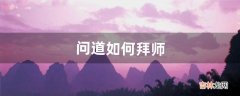 问道如何拜师（问道中如何拜师)