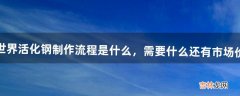 魔兽世界活化钢制作流程是什么，需要什么?还有市场价多少