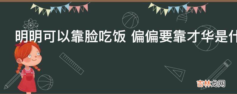 明明可以靠脸吃饭 偏偏要靠才华是什么意思?