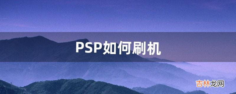 PSP如何刷机（psp1006刷机教程)