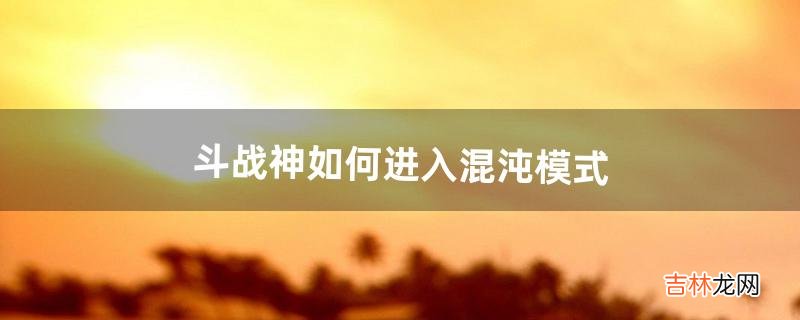 斗战神如何进入混沌模式（斗战神怎么改模式)