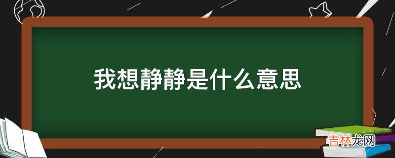 我想静静是什么意思?