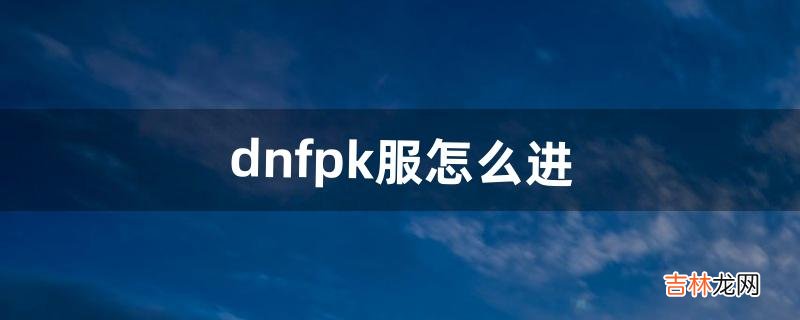dnfpk服怎么进(dnf公平pk场真的公平吗)