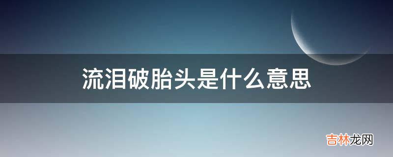流泪破胎头是什么意思?