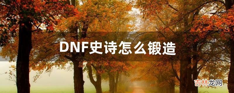 DNF史诗怎么锻造（dnf锻造几级之内不会碎)