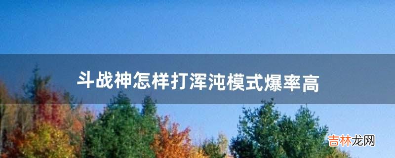 斗战神怎样打浑沌模式爆率高(斗战神攻击速度怎么堆)
