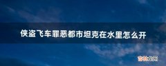 侠盗飞车罪恶都市坦克在水里怎么开（侠盗飞车罪恶都市里的车怎么开)