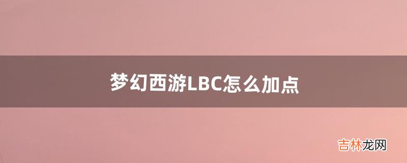 梦幻西游LBC怎么加点（梦幻西游两个加点方案)