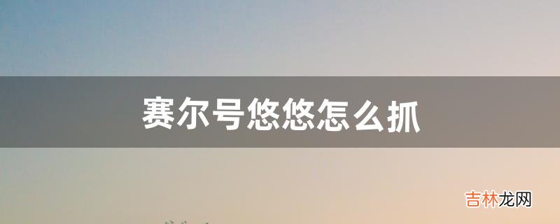 赛尔号悠悠怎么抓（赛尔号精灵悠悠怎么样)