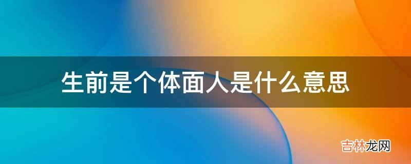 生前是个体面人是什么意思?