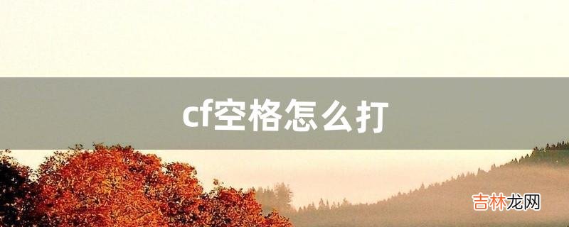 cf空格怎么打（2022年cf端游空白名)