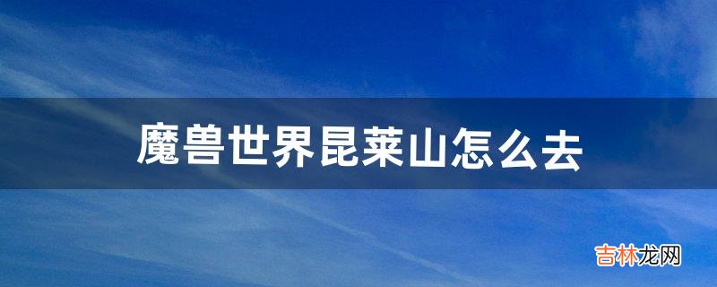 魔兽世界昆莱山怎么去（魔兽昆莱山灵魂兽坐标)