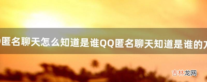 QQ匿名聊天怎么知道是谁?QQ匿名聊天知道是谁的方法