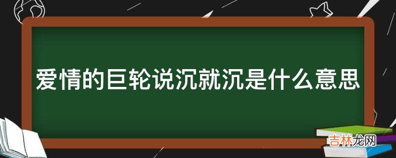 爱情的巨轮说沉就沉是什么意思?