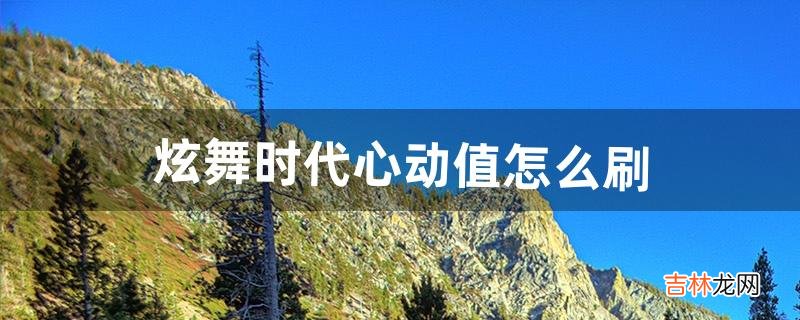 炫舞时代心动值怎么刷(炫舞时代心动值一局多少个道具)