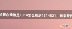 我的炫舞心动值是1314怎么刷到1314521，谁来帮我算算