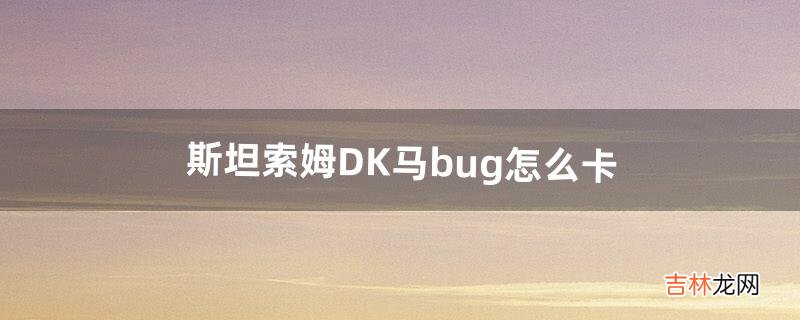 斯坦索姆DK马bug怎么卡（80级斯坦索姆怎么刷dk)