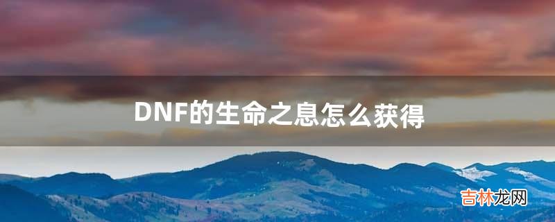 DNF的生命之息怎么获得（dnf黑夜残息npc在哪)