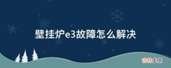 壁挂炉e3故障怎么解决?